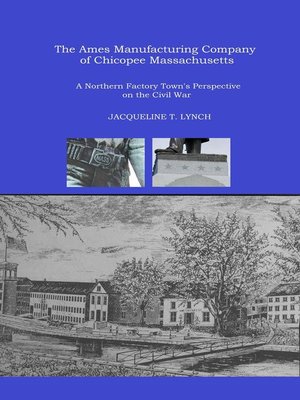 cover image of The Ames Manufacturing Company of Chicopee, Massachusetts--A Northern Factory Town's Perspective on the Civil War